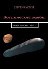 Книга Космические зомби. Фантастическая повесть автора Сергей Кустов