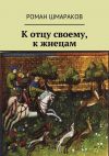 Книга К отцу своему, к жнецам автора Роман Шмараков