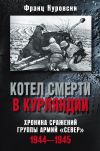 Книга Котел смерти в Курляндии. Хроника сражений группы армий «Север». 1944–1945 автора Франц Куровски