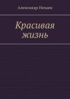 Книга Красивая жизнь автора Александр Нехаев