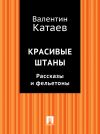 Книга Красивые штаны. Рассказы и фельетоны (сборник) автора Валентин Катаев