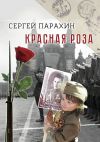 Книга Красная роза. Документальная повесть автора Сергей Парахин