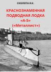 Книга Краснознаменная подводная лодка «А-5» («Металлист») автора Яков Сколота
