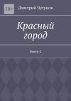 Книга Красный город. Певец-2 автора Дмитрий Чугунов