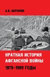 Книга Краткая история афганской войны: 1979–1989 годы автора Александр Абрамов