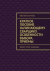 Книга Краткое пособие начинающему сварщику. Особенности выбора. Приёмы. выбор. опыт. надежды. автора Евгений Кочунов