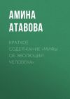 Книга Краткое содержание «Мифы об эволюции человека» автора Амина Атавова