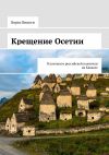 Книга Крещение Осетии. В контексте российской политики на Кавказе автора Борис Бицоти