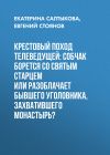 Книга Крестовый поход телеведущей: Собчак борется со святым старцем или разоблачает бывшего уголовника, захватившего монастырь? автора Евгений Стоянов