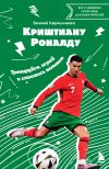 Книга Криштиану Роналду. Тренируйся, играй и становись великим: все о любимом спортсмене для юных читателей автора Евгений Гаврильченко