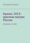 Книга Кризис 2015: причина внутри России автора Николай Савухин