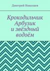 Книга Крокодильчик Арбузик и звёздный водоём автора Дмитрий Николаев