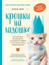 Книга Крошки на ладошке. Трогательное руководство по спасению и заботе о котятах для самых неравнодушных автора Ханна Шоу