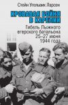 Книга Кровавая бойня в Карелии. Гибель Лыжного егерского батальона 25-27 июня 1944 года автора Стейн Угельвик Ларсен