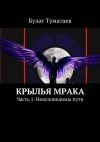 Книга Крылья мрака. Часть 1. Неисповедимы пути автора Булат Туматаев