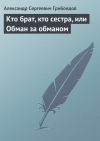 Книга Кто брат, кто сестра, или Обман за обманом автора Александр Грибоедов