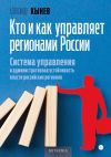 Книга Кто и как управляет регионами России. Система управления и административная устойчивость власти российских регионов автора Александр Кынев