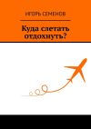 Книга Куда слетать отдохнуть? автора Игорь Семенов