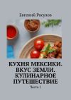 Книга Кухня Мексики. Вкус Земли. Кулинарное путешествие. Часть 1 автора Евгений Расулов