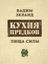 Книга Кухня предков. Пища силы автора Вадим Зеланд