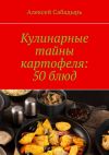 Книга Кулинарные тайны картофеля: 50 блюд автора Алексей Сабадырь