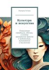 Книга Культура и искусство. Уникальные традиции, обычаи, а также интересные факты о художниках, музыкантах и писателях автора Бертран Атталь