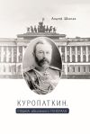 Книга Куропаткин. Судьба оболганного генерала автора Андрей Шаваев