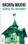 Книга Куры не летают (сборник) автора Василь Махно