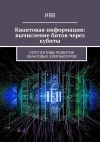 Книга Квантовая информация: вычисление битов через кубиты. Перспективы развития квантовых компьютеров автора ИВВ