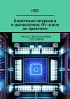 Книга Квантовые операции и вычисления: От основ до практики. Искусство квантовых состояний автора ИВВ