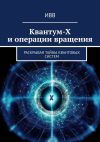 Книга Квантум-Х и операции вращения. Раскрывая тайны квантовых систем автора ИВВ