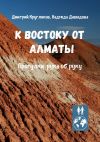 Книга К востоку от Алматы. Прогулки рука об руку автора Дмитрий Кругляков