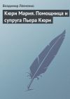 Книга Кюри Мария. Помощница и супруга Пьера Кюри автора Владимир Левченко