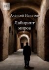 Книга Лабиринт миров автора Алексей Игнатов