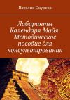 Книга Лабиринты Календаря Майя. Методическое пособие для консультирования автора Наталия Окунева