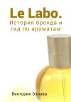 Книга Le Labo. История бренда и гид по ароматам автора Виктория Зонова