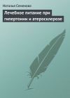 Книга Лечебное питание при гипертонии и атеросклерозе автора Наталья Семенова