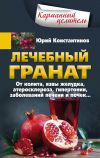 Книга Лечебный гранат. От колита, язвы желудка, атеросклероза, гипертонии, заболеваний печени и почек… автора Юрий Константинов