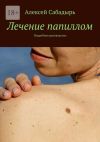 Книга Лечение папиллом. Подробное руководство автора Алексей Сабадырь