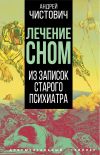 Книга Лечение сном. Из записок старого психиатра автора Андрей Чистович