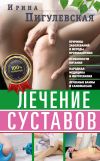 Книга Лечение суставов. Причины возникновения и методы профилактики. Особенности питания. Принципы лечения. Народная медицина и самомассаж. Лечебные ванны и физкультура. Фитотерапия автора Ирина Пигулевская