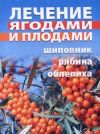 Книга Лечение ягодами (рябина, шиповник, облепиха) автора Таисия Батяева