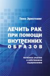 Книга Лечить рак при помощи внутренних образов. Активное участие в собственном оздоровлении автора Тино Эрнстлинг