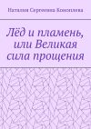 Книга Лёд и пламень, или Великая сила прощения автора Наталия Коноплева