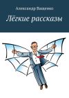 Книга Лёгкие рассказы автора Александр Ващенко