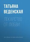 Книга Лекарство от любви автора Татьяна Веденская