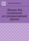 Книга Лекции для психологов из супервизорской группы автора Евгения Белова