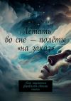 Книга Летать во сне – полёты «на заказ». Как научиться управлять своими снами автора Ананда Десаи