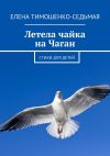 Книга Летела чайка на Чаган. Стихи для детей автора Елена Тимошенко-Седьмая