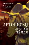 Книга Летописец. Другая земля автора Алексей Мухин